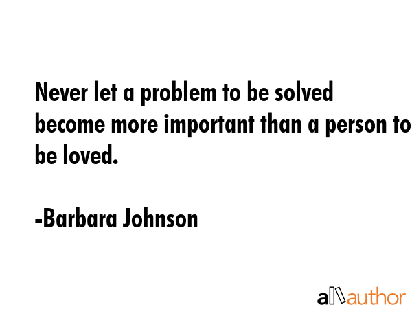 Never let a problem to be solved become more important than a person to be loved. - Barbara Johnson Quote GIF
