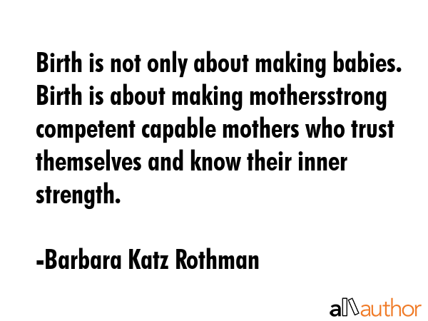Birth is not only about making babies. Birth is about making mothersstrong competent capable... - Barbara Katz Rothman Quote GIF