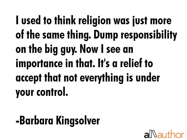 I used to think religion was just more of the same thing. Dump responsibility on the big guy. Now I... - Barbara Kingsolver Quote GIF
