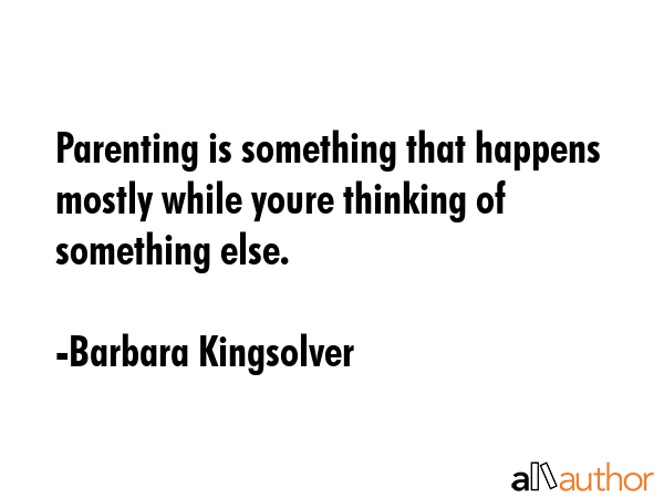 Parenting is something that happens mostly while youre thinking of something else. - Barbara Kingsolver Quote GIF