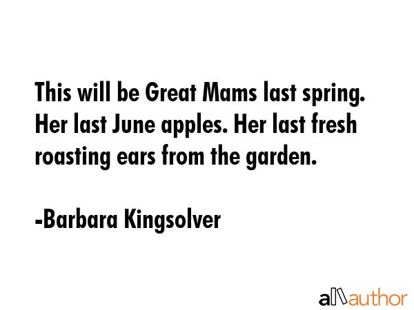 This will be Great Mams last spring. Her last June apples. Her last fresh roasting ears from the... - Barbara Kingsolver Quote GIF