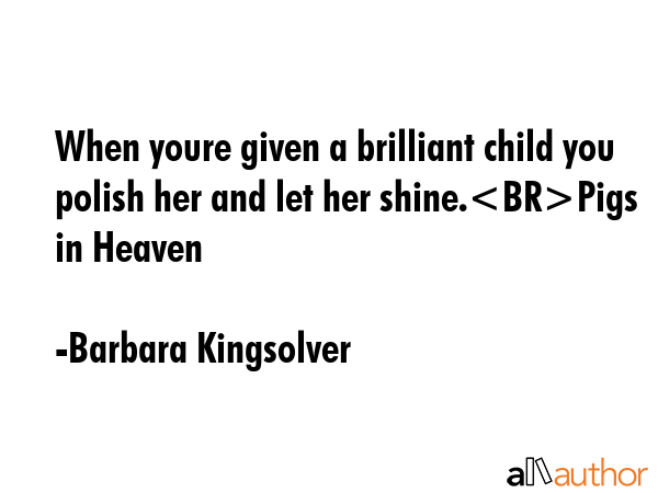 When youre given a brilliant child you polish her and let her shine.Pigs in Heaven - Barbara Kingsolver Quote GIF