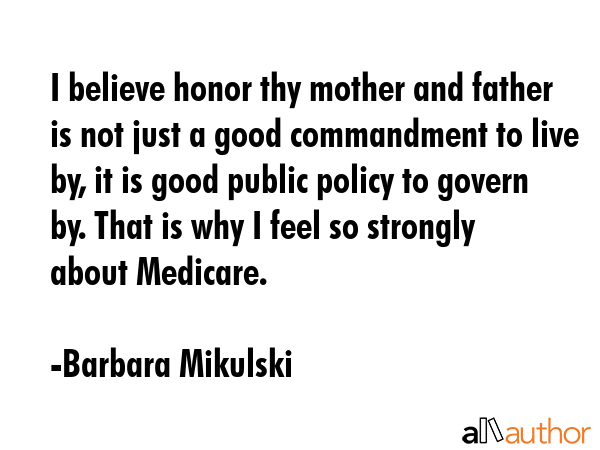 I believe honor thy mother and father is not just a good commandment to live by, it is good public... - Barbara Mikulski Quote GIF