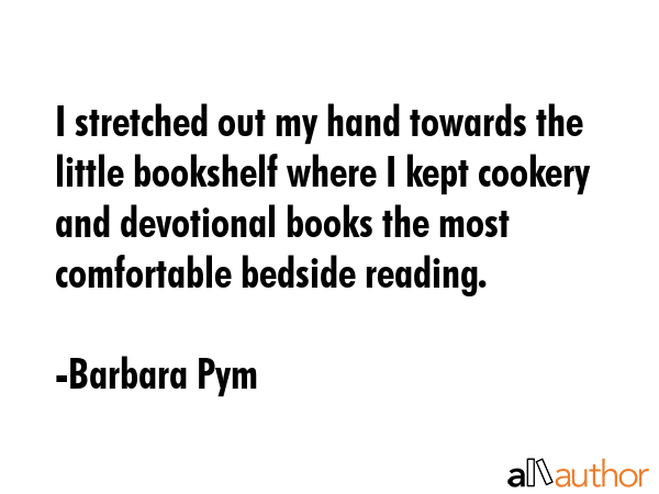 I stretched out my hand towards the little bookshelf where I kept cookery and devotional books the... - Barbara Pym Quote GIF