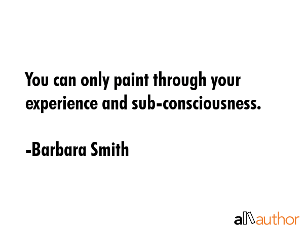 You can only paint through your experience and sub-consciousness. - Barbara Smith Quote GIF