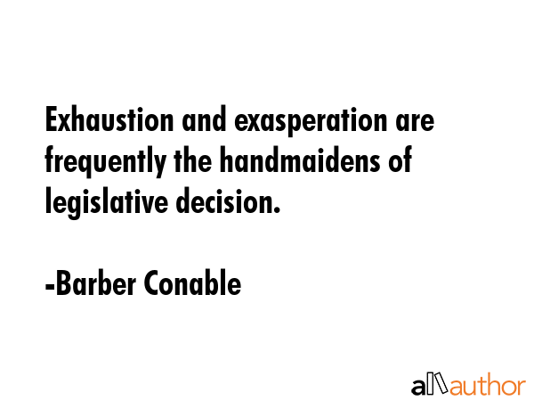 Exhaustion and exasperation are frequently the handmaidens of legislative decision. - Barber Conable Quote GIF