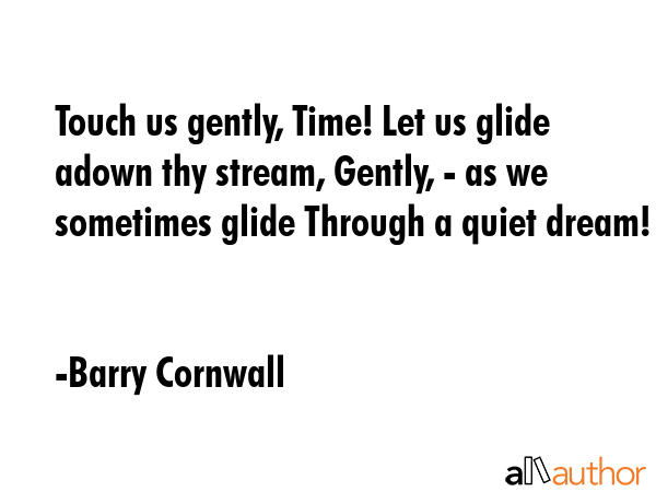 Touch us gently, Time! Let us glide adown thy stream, Gently, - as we sometimes glide Through a... - Barry Cornwall Quote GIF