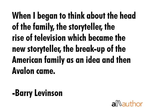When I began to think about the head of the family, the storyteller, the rise of television which... - Barry Levinson Quote GIF