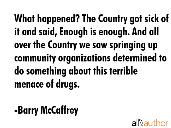 What happened? The Country got sick of it and said, Enough is enough. And all over the Country we... - Barry McCaffrey Quote GIF