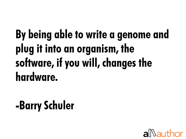 By being able to write a genome and plug it into an organism, the software, if you will, changes... - Barry Schuler Quote GIF