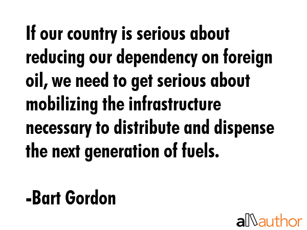 If our country is serious about reducing our dependency on foreign oil, we need to get serious... - Bart Gordon Quote GIF