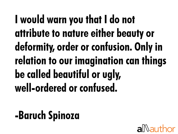 I would warn you that I do not attribute to nature either beauty or deformity, order or confusion.... - Baruch Spinoza Quote GIF