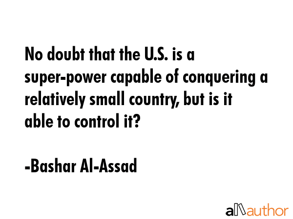 No doubt that the U.S. is a super-power capable of conquering a relatively small country, but is it... - Bashar Al-Assad Quote GIF
