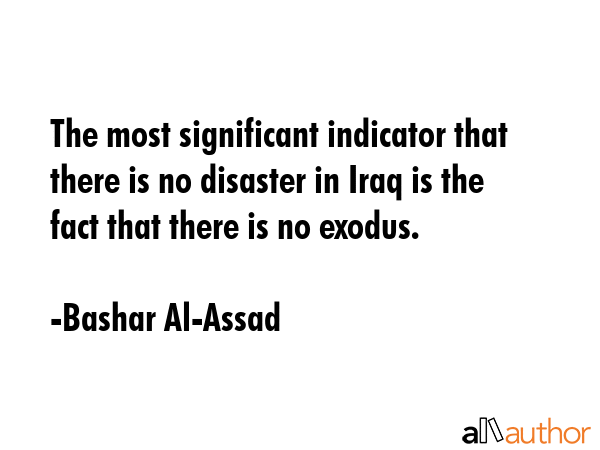 The most significant indicator that there is no disaster in Iraq is the fact that there is no... - Bashar Al-Assad Quote GIF