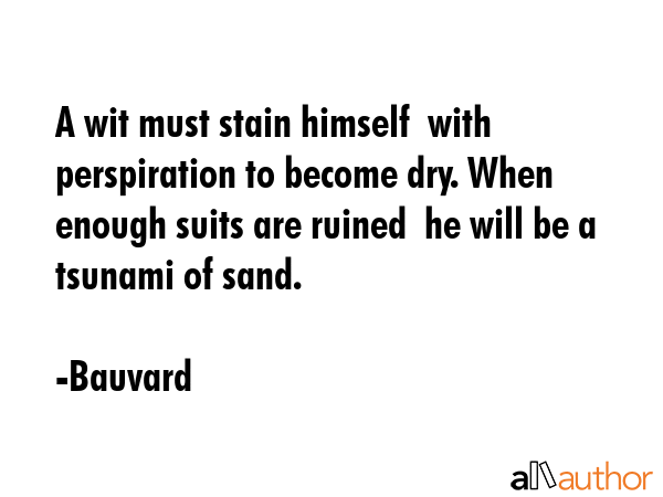 A wit must stain himself  with perspiration to become dry. When enough suits are ruined  he will be... - Bauvard Quote GIF