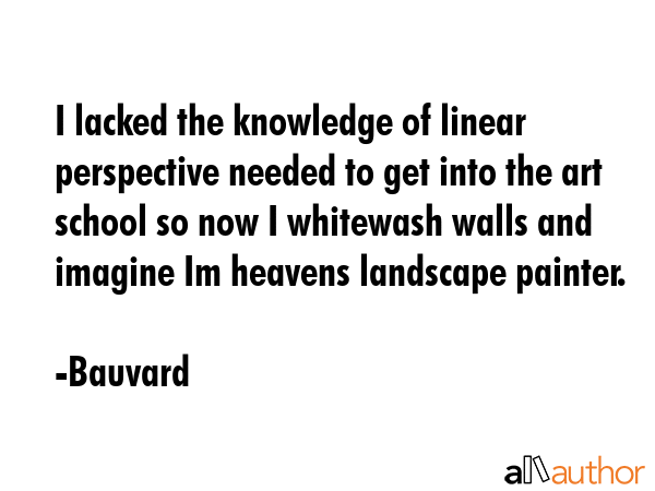I lacked the knowledge of linear perspective needed to get into the art school so now I whitewash... - Bauvard Quote GIF