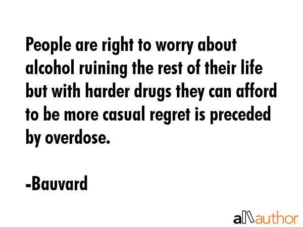 People are right to worry about alcohol ruining the rest of their life but with harder drugs they... - Bauvard Quote GIF