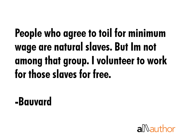 People who agree to toil for minimum wage are natural slaves. But Im not among that group. I... - Bauvard Quote GIF