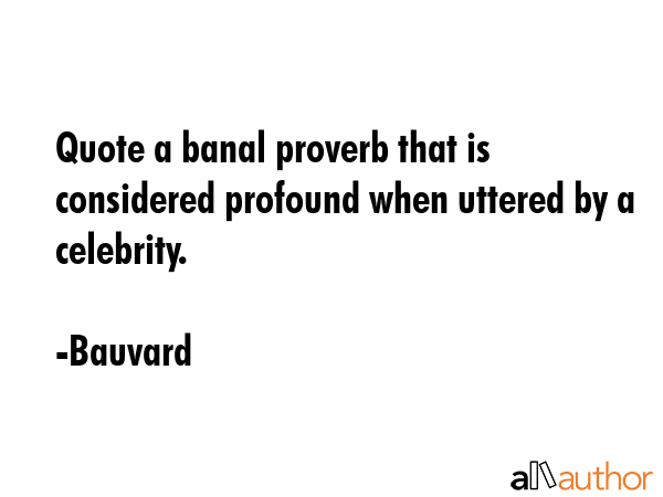 Quote a banal proverb that is considered profound when uttered by a celebrity. - Bauvard Quote GIF