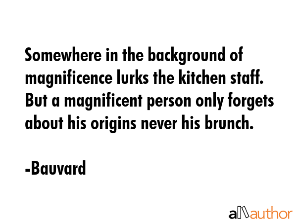 Somewhere in the background of magnificence lurks the kitchen staff. But a magnificent person only... - Bauvard Quote GIF