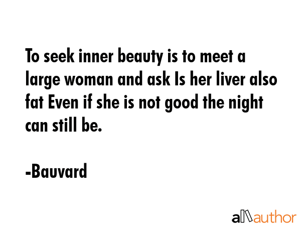 To seek inner beauty is to meet a large woman and ask Is her liver also fat Even if she is not good... - Bauvard Quote GIF