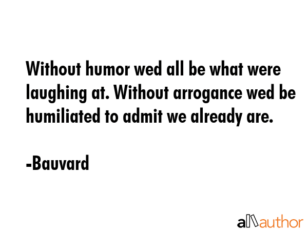 Without humor wed all be what were laughing at. Without arrogance wed be humiliated to admit we... - Bauvard Quote GIF