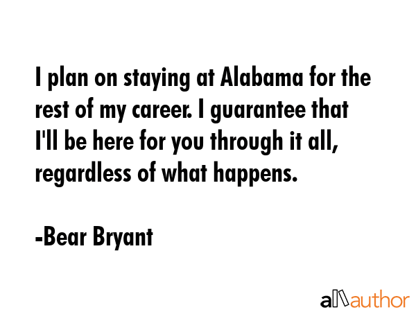 I plan on staying at Alabama for the rest of my career. I guarantee that I\