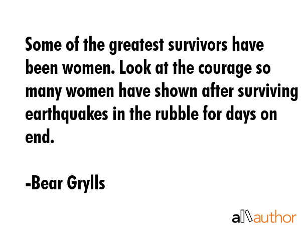 Some of the greatest survivors have been women. Look at the courage so many women have shown after... - Bear Grylls Quote GIF