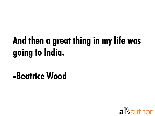 And then a great thing in my life was going to India. - Beatrice Wood Quote GIF