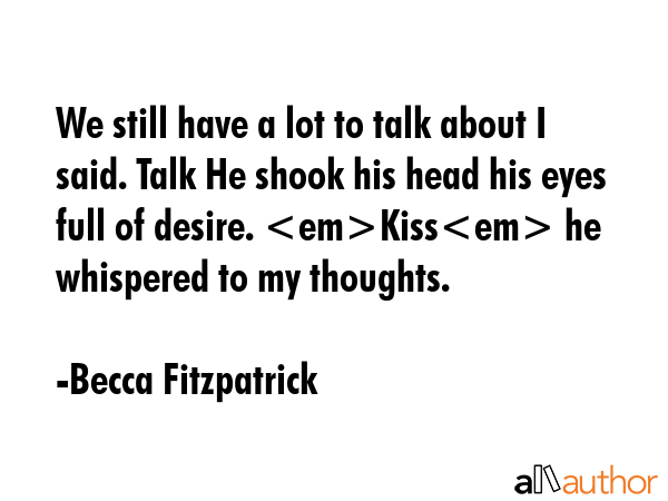 We still have a lot to talk about I said. Talk He shook his head his eyes full of desire. Kiss he... - Becca Fitzpatrick Quote GIF