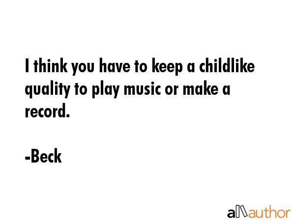 I think you have to keep a childlike quality to play music or make a record. - Beck Quote GIF