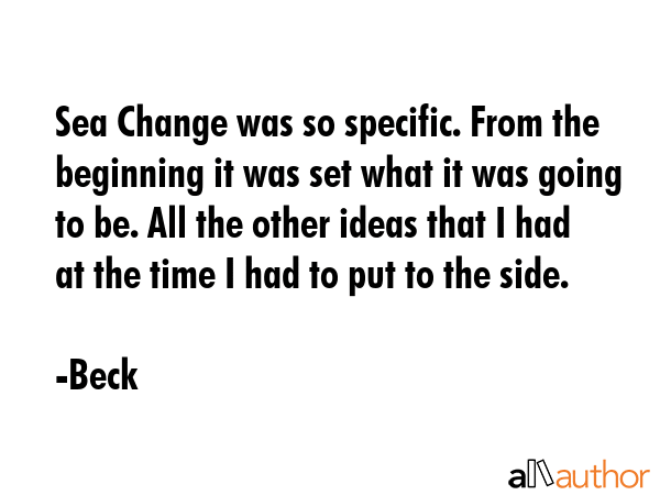 Sea Change was so specific. From the beginning it was set what it was going to be. All the other ideas that I had at the time I had to put to the side. - Beck Quote
