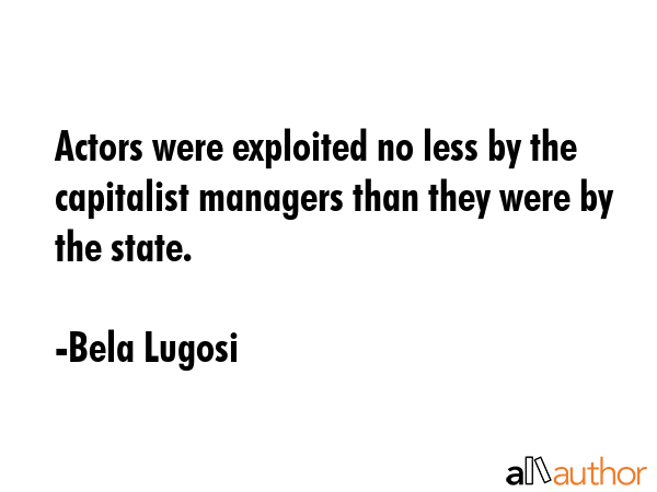 Actors were exploited no less by the capitalist managers than they were by the state. - Bela Lugosi Quote GIF