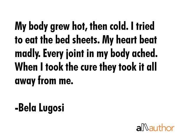 My body grew hot, then cold. I tried to eat the bed sheets. My heart beat madly. Every joint in my... - Bela Lugosi Quote GIF