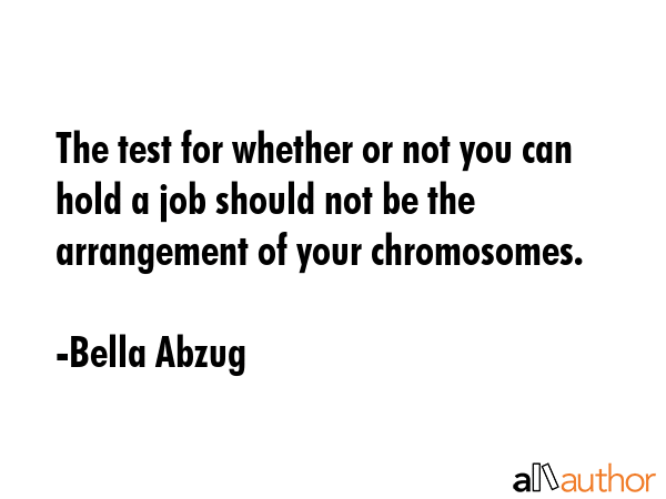 The test for whether or not you can hold a job should not be the arrangement of your chromosomes. - Bella Abzug Quote GIF