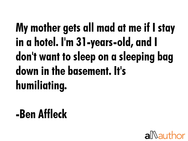 My mother gets all mad at me if I stay in a hotel. I\