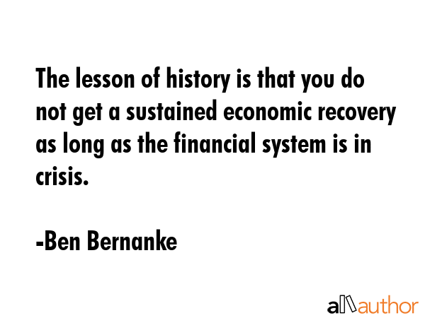 The lesson of history is that you do not get a sustained economic recovery as long as the financial... - Ben Bernanke Quote GIF