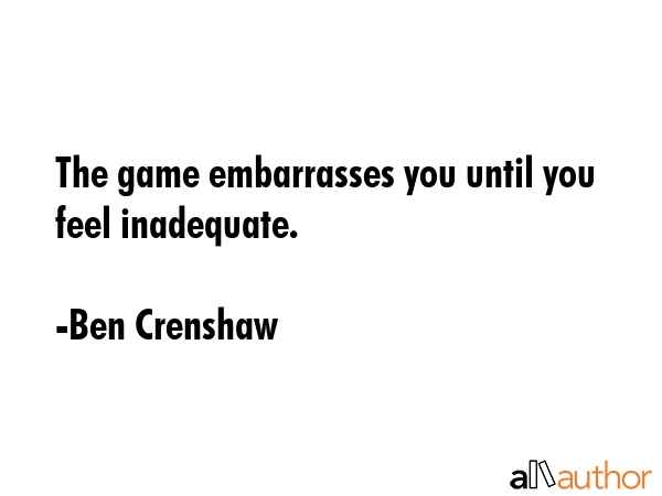 The game embarrasses you until you feel inadequate. - Ben Crenshaw Quote GIF