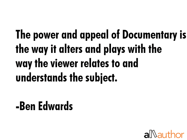 The power and appeal of Documentary is the way it alters and plays with the way the viewer relates... - Ben Edwards Quote GIF