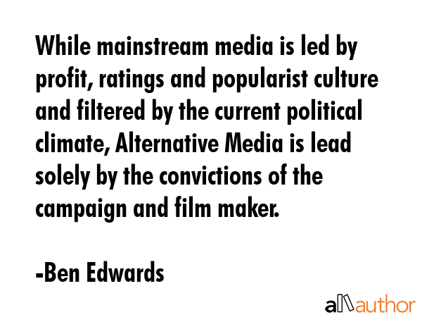 While mainstream media is led by profit, ratings and popularist culture and filtered by the current... - Ben Edwards Quote GIF