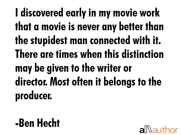 I discovered early in my movie work that a movie is never any better than the stupidest man... - Ben Hecht Quote GIF