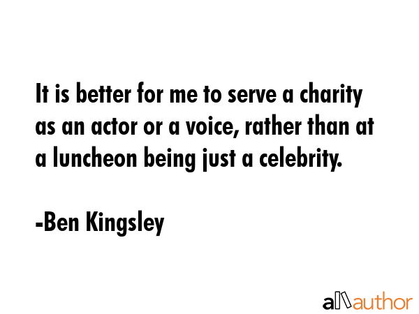 It is better for me to serve a charity as an actor or a voice, rather than at a luncheon being just... - Ben Kingsley Quote GIF