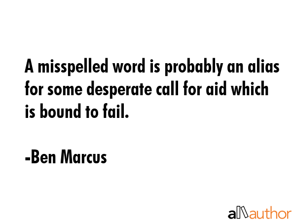 A misspelled word is probably an alias for some desperate call for aid which is bound to fail. - Ben Marcus Quote GIF