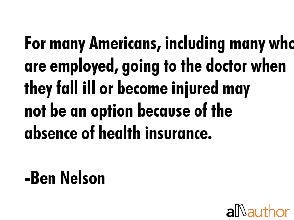 For many Americans, including many who are employed, going to the doctor when they fall ill or... - Ben Nelson Quote GIF