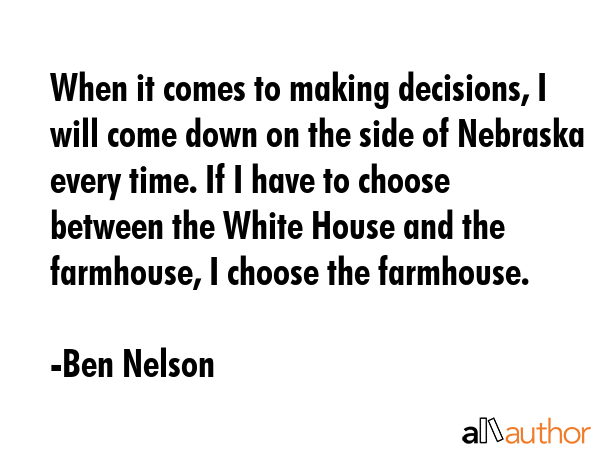 When it comes to making decisions, I will come down on the side of Nebraska every time. If I have... - Ben Nelson Quote GIF