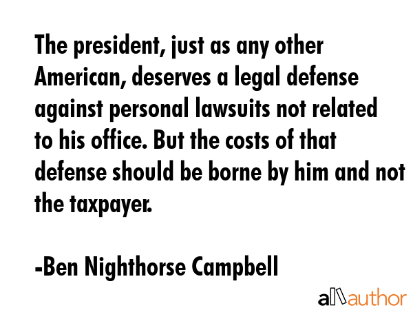 The president, just as any other American, deserves a legal defense against personal lawsuits not... - Ben Nighthorse Campbell Quote GIF