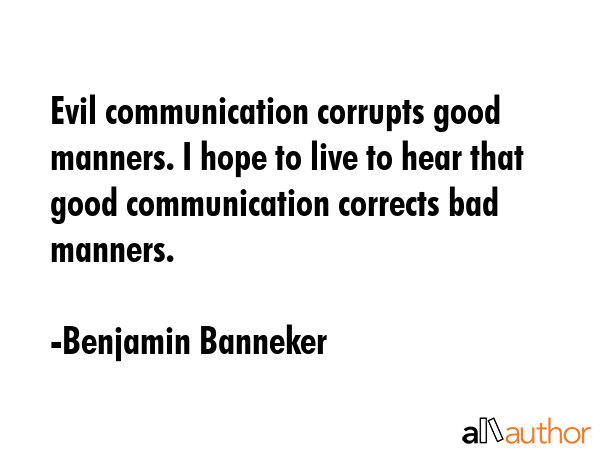 Evil communication corrupts good manners. I hope to live to hear that good communication corrects... - Benjamin Banneker Quote GIF