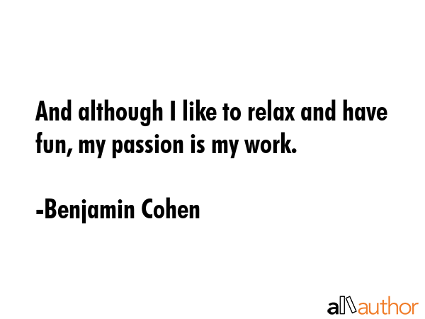 And although I like to relax and have fun, my passion is my work. - Benjamin Cohen Quote GIF