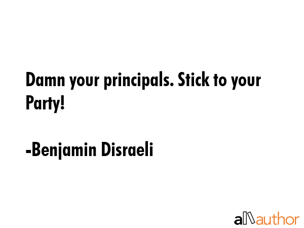 Damn your principals. Stick to your Party! - Benjamin Disraeli Quote GIF