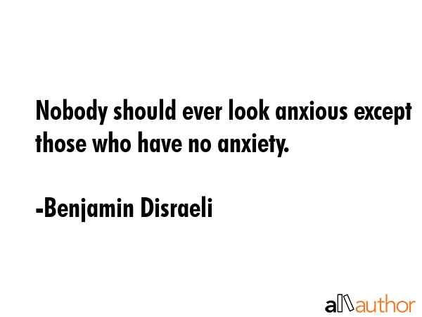 Nobody should ever look anxious except those who have no anxiety. - Benjamin Disraeli Quote GIF